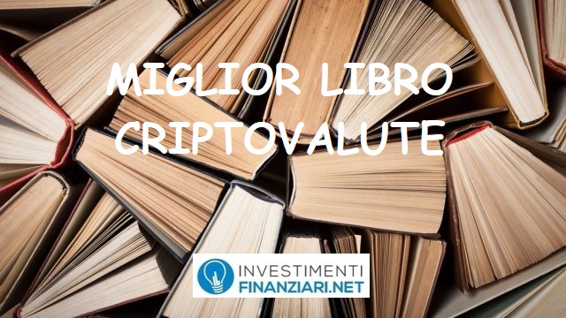 Miglior libro criptovalute: guida completa a cura di investimentifinanziari.net